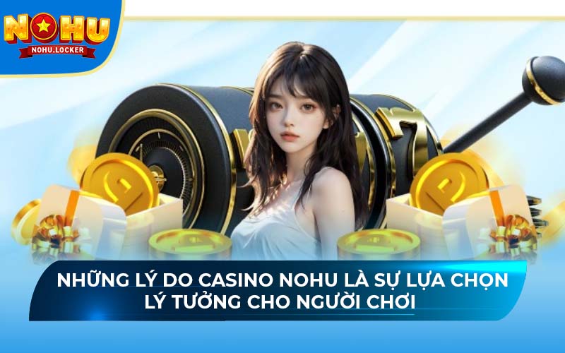 Những lý do casino NOHU là sự lựa chọn lý tưởng cho người chơi 